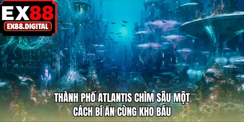 Thành phố Atlantis chìm sâu một cách bí ẩn cùng kho báu