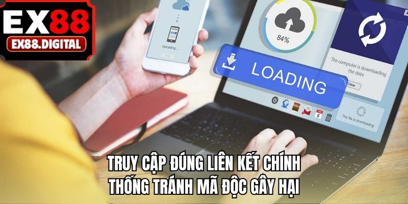 Truy cập đúng liên kết chính thống tránh mã độc gây hại